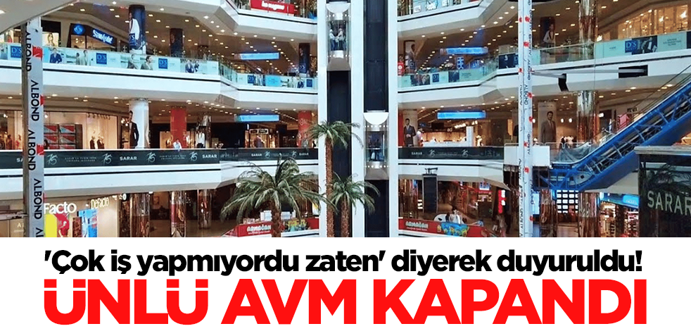 'Çok iş yapmıyordu zaten' diyerek duyuruldu! Türkiye'nin ünlü AVM'si kapandı