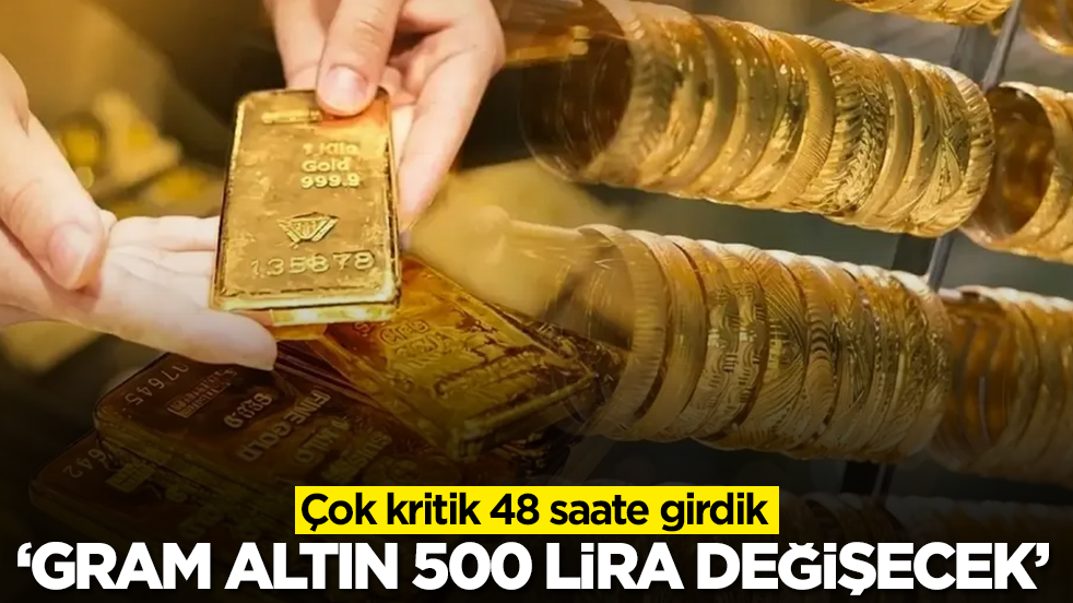 Çok kritik 48 saate girdik! Gram altın fiyatı 500 lira değişecek