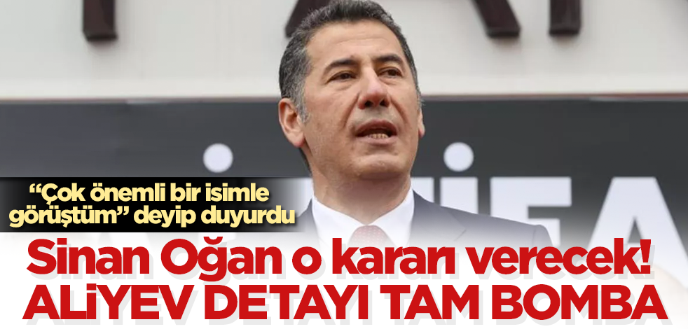 "Çok önemli bir isimle görüştüm" deyip duyurdu! Sinan Oğan o kararı verecek! Aliyev detayı tam bomba