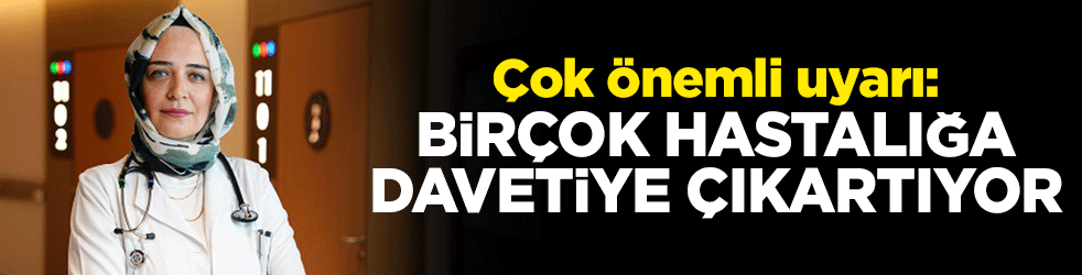 Çok önemli uyarı: Birçok hastalığa davetiye çıkartıyor