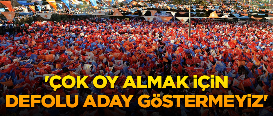 'Çok oy almak için defolu aday göstermeyiz'