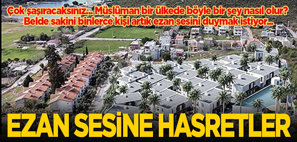Çok şaşıracaksınız... Türkiye’de böyle bir şey nasıl olur? Belde sakini binlerce kişi artık ezan sesini duymak istiyor: Ezan sesine hasretler