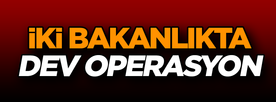 Çok sayıda gözaltı var… İki bakanlıkta dev operasyon