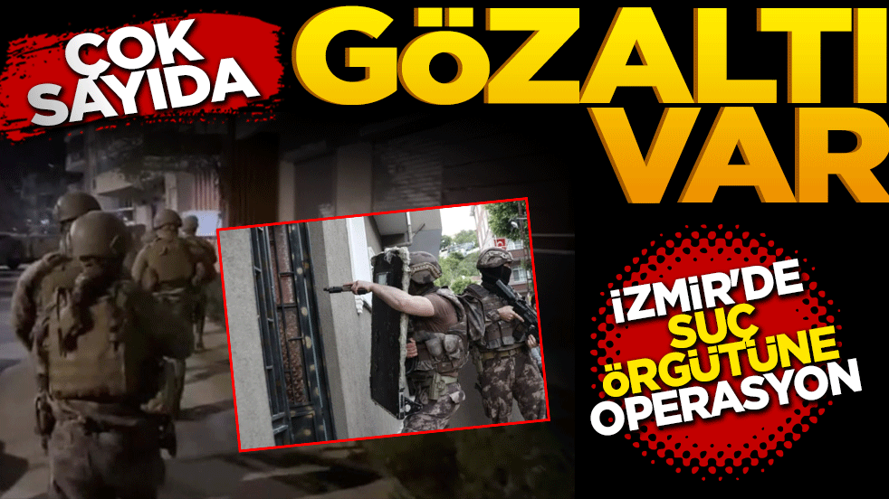 Çok sayıda gözaltı var! İzmir’de suç örgütüne operasyon