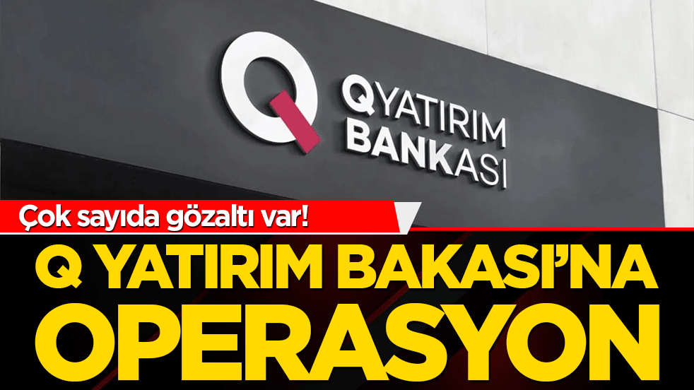 Çok sayıda gözaltı var! Q Yatırım Bankası’na operasyon