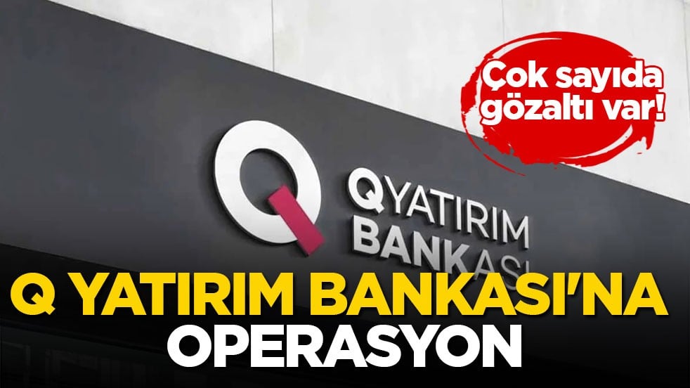 Çok sayıda gözaltı var! Q Yatırım Bankası’na operasyon