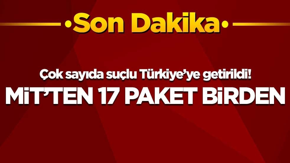 Çok sayıda suçlu Türkiye’ye getirildi! MİT’ten 17 paket birden