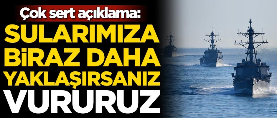 Çok sert açıklama: Sularımıza biraz daha yaklaşırsanız vururuz