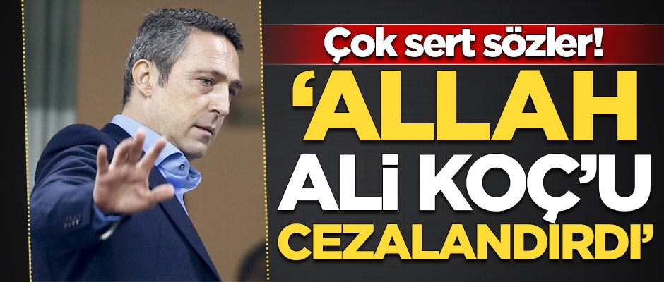 Çok sert sözler: Allah Ali Koç'u cezalandırdı