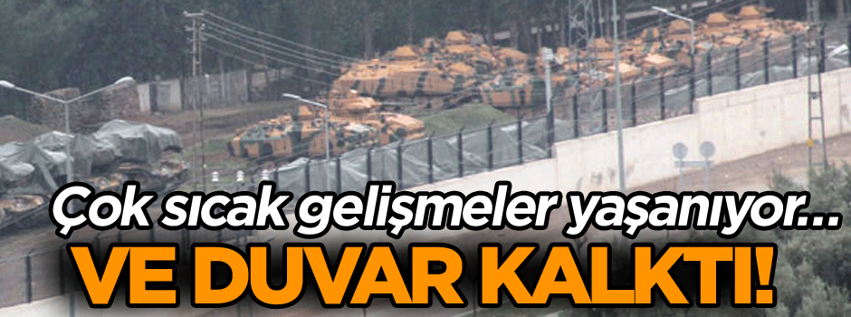 Çok sıcak gelişmeler yaşanıyor… Ve duvar kalktı!