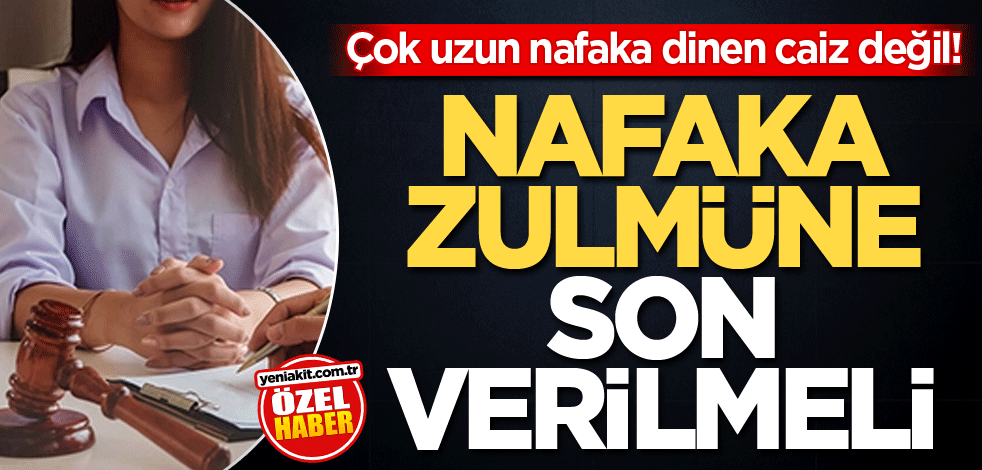 Çok uzun nafaka dinen caiz değil! Nafaka zulmüne son verilmeli