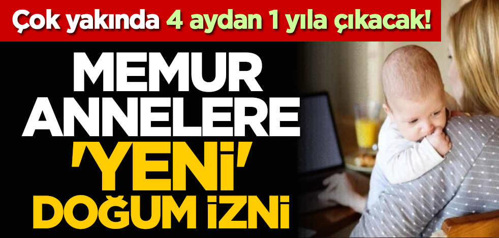 Çok yakında 4 aydan 1 yıla çıkacak! Memur annelere 'Yeni' doğum izni