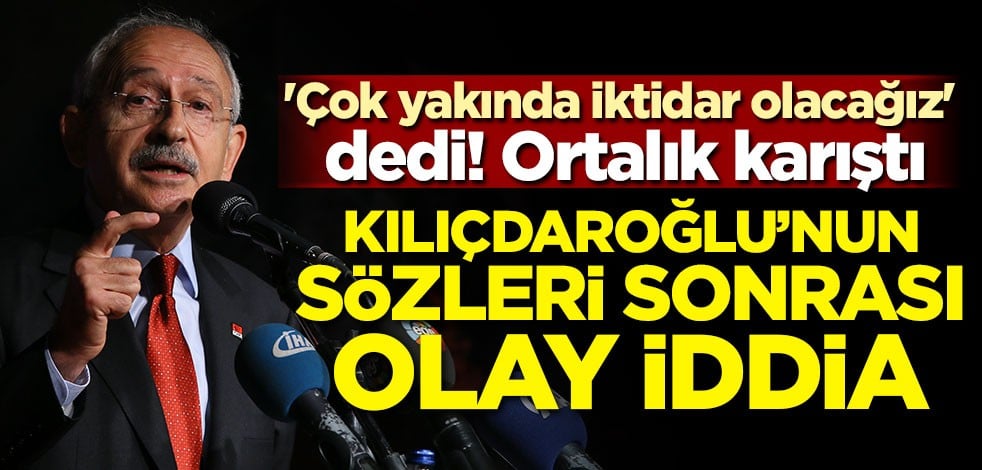 'Çok yakında iktidar olacağız' dedi ortalık karıştı! Kılıçdaroğlu'nun sözleri sonrası olay iddia