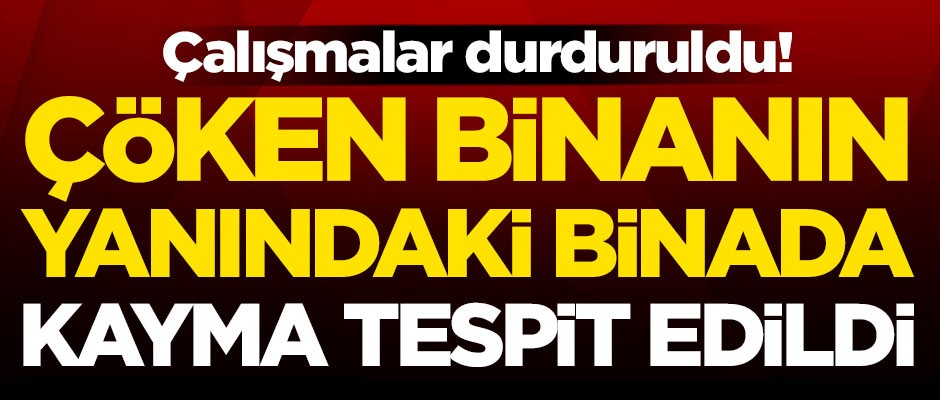 Çöken binanın yanındaki binada kayma tespit edildi