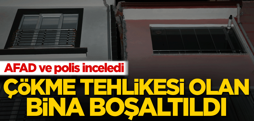 Çökme tehlikesi oluşan bina boşaltıldı