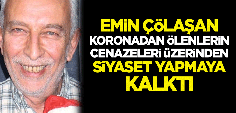 Çölaşan, koronavirüsten ölenlerin cenazeleri üzerinden siyaset yapmaya kalktı
