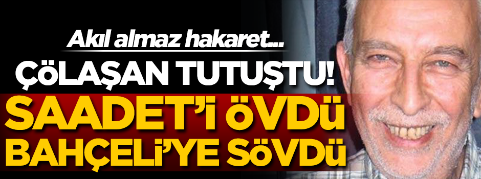 Çölaşan tutuştu! Yine salyalarını akıttı… Saadet'i övdü Bahçeli’ye sövdü!