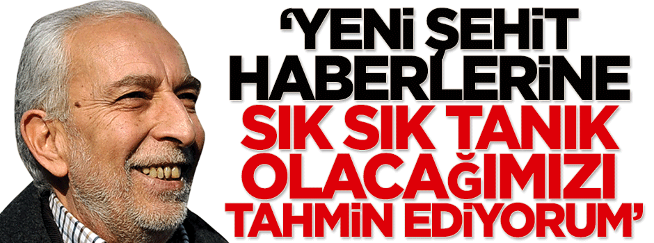Çölaşan: Yeni şehit haberlerine sık sık tanık olacağımızı tahmin ediyorum