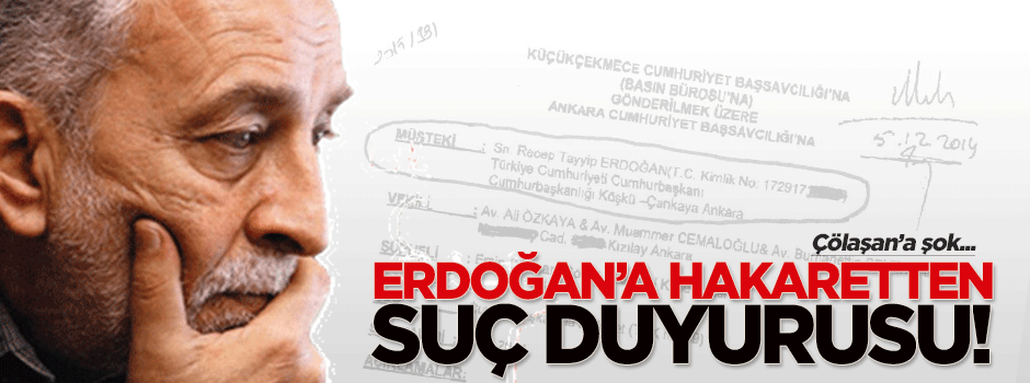 Çölaşan'a, Erdoğan'a hakaretten suç duyurusu yapıldı!