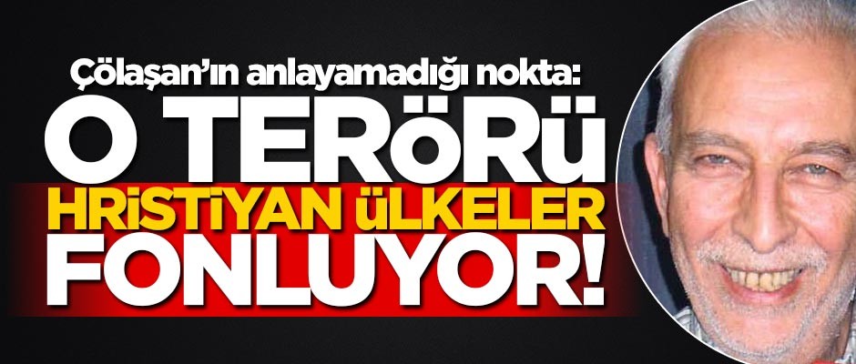 Çölaşan’ın anlayamadığı nokta: O terör Hristiyan ülkelerden geliyor!