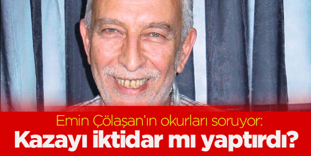 Çölaşan'ın okurları soruyor: Kazayı iktidar mı yaptırdı?