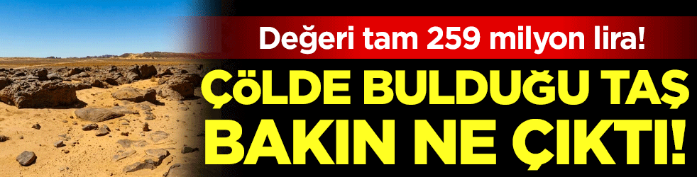 Çölde bulduğu taş öyle bir şey çıktı ki! Değeri dudak uçuklattı!