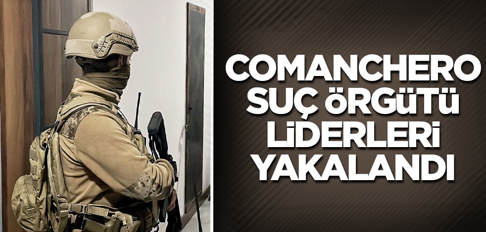 Comanchero suç örgütü liderleri yakalandı