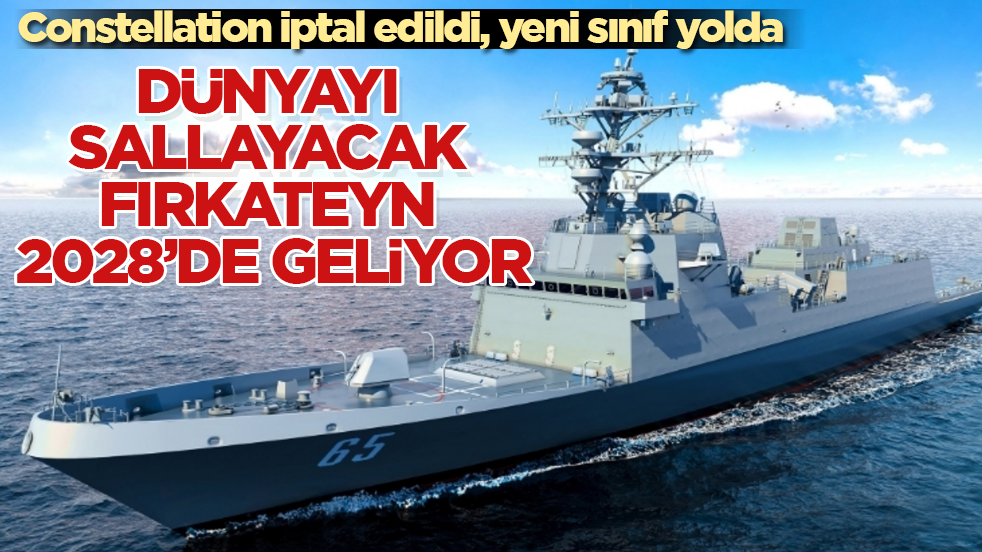 Constellation iptal edildi, yeni sınıf yolda! Dünyayı sallayacak fırkateyn 2028’de geliyor
