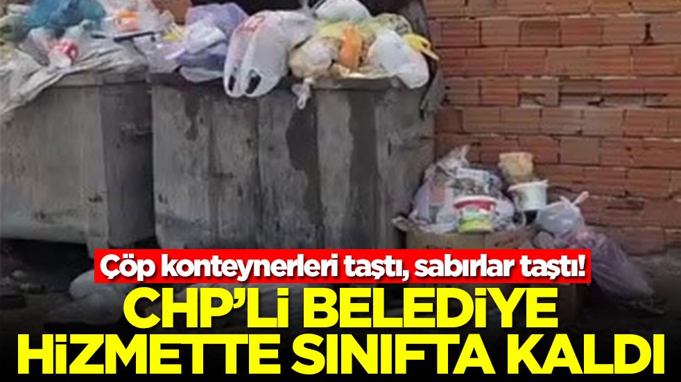 Çöp konteynerleri taştı, sabırlar taştı! CHP'li belediye hizmette sınıfta kaldı