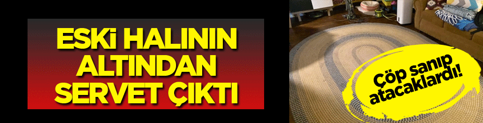 Çöp sanıp atacaklardı! Eski halının altından servet çıktı
