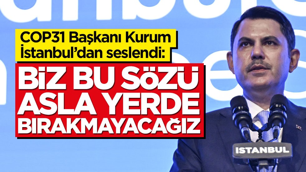 COP31 Başkanı Kurum İstanbul’dan seslendi: Biz bu sözü asla yerde bırakmayacağız