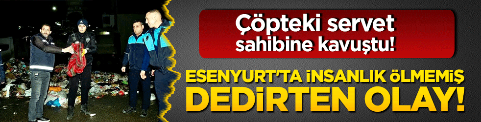 Çöpteki servet sahibine kavuştu! Esenyurt'ta insanlık ölmemiş dedirten olay!