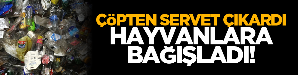 Çöpten servet çıkardı, hayvanlara bağışladı!