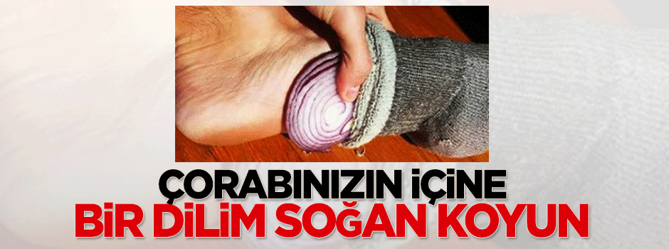 Çorabınızın içine bir dilim soğan koyun