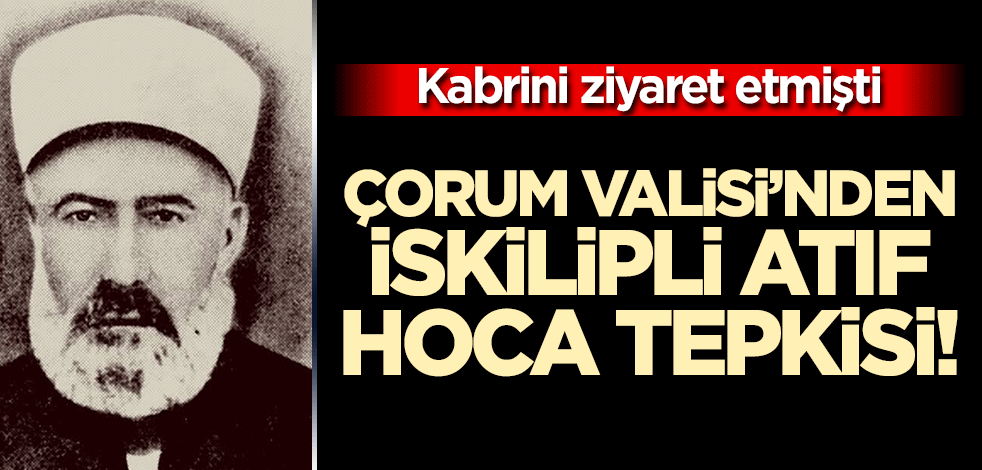 Çorum Valisi'nden Ümit Özdağ'a İskilipli Atıf Hoca tepkisi!