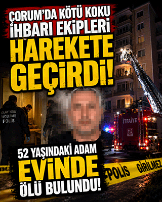 Çorum’da kötü koku ihbarı ekipleri harekete geçirdi: 52 yaşındaki adam evinde ölü bulundu