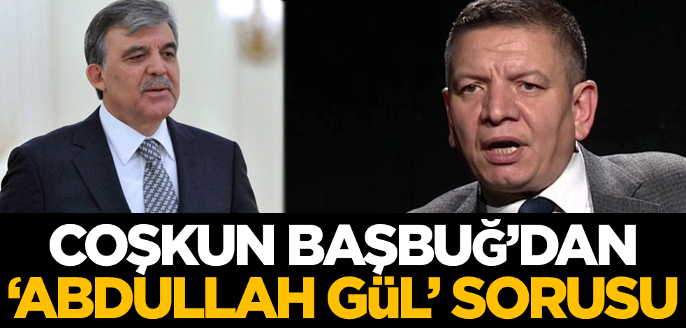 Coşkun Başbuğ'dan 'Abdullah Gül' sorusu!