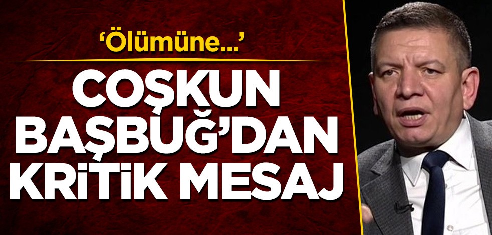 Coşkun Başbuğ'dan kritik mesaj: Ölümüne...