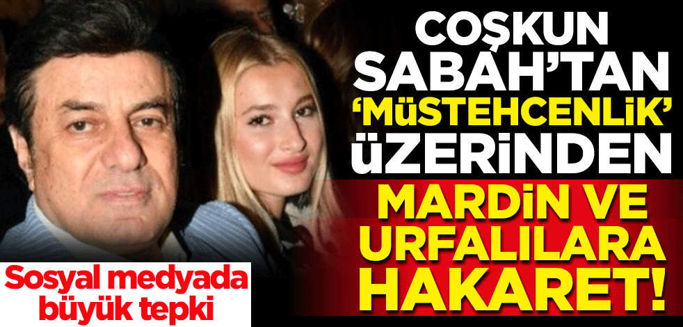Coşkun Sabah 'müstehcenlik' üzerinden Mardin ve Urfalıları aşağıladı!