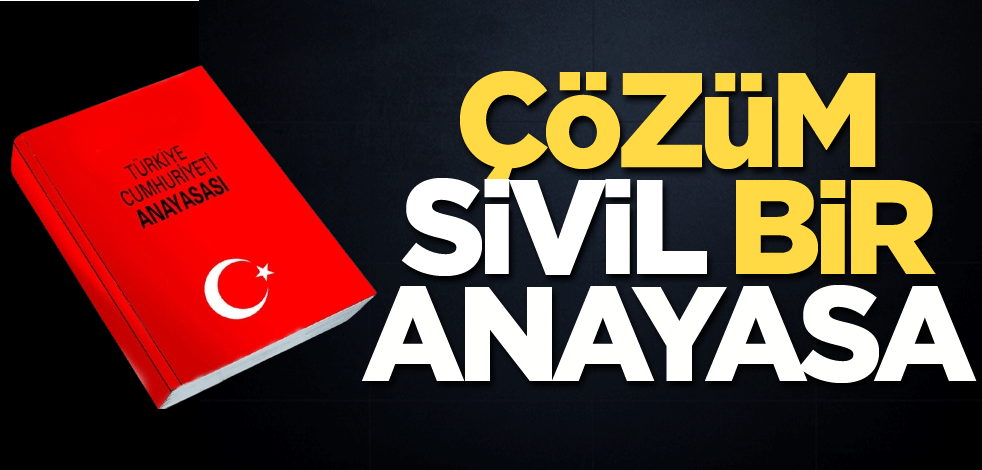 Çözüm sivil bir anayasa