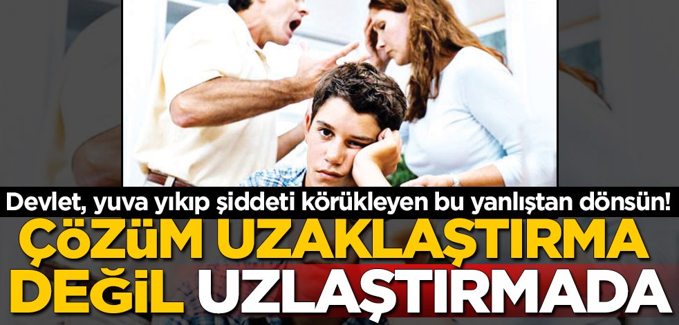 Çözüm uzaklaştırma değil, uzlaştırmada