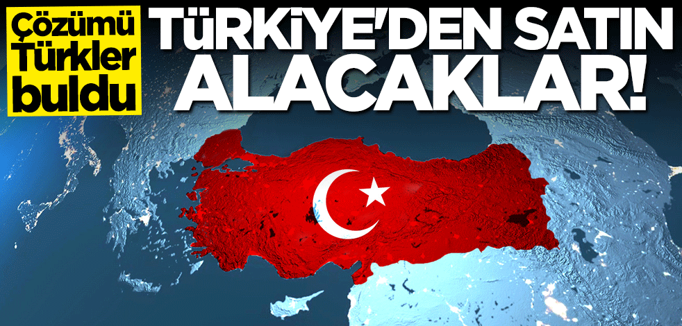 Çözümü Türkler buldu! Türkiye'den satın alacaklar