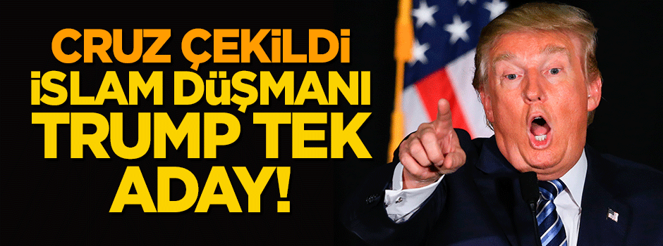 Cruz çekildi, İslam düşmanı Trump tek aday!