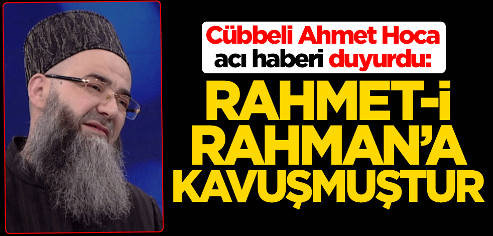 Cübbeli Ahmet Hoca acı haberi duyurdu: Rahmet-i Rahmân'a kavuşmuştur