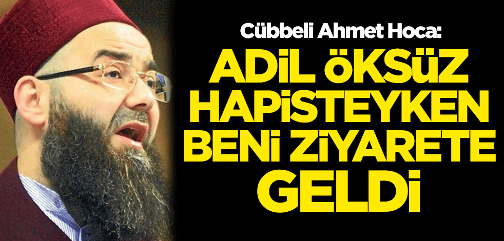 Cübbeli Ahmet Hoca: Adil Öksüz hapisteyken beni ziyarete geldi
