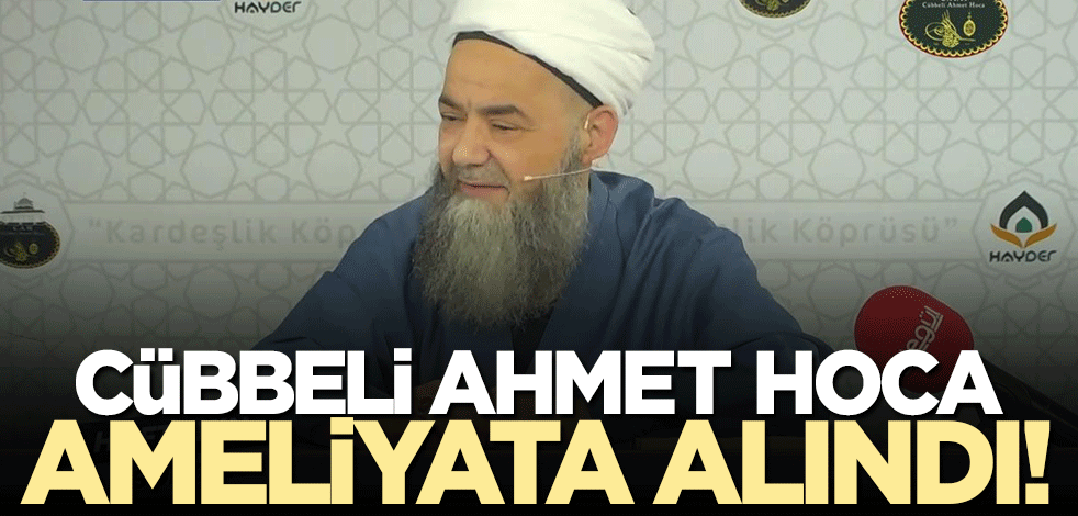 Cübbeli Ahmet Hoca ameliyata alındı! Sevenlerinden dua istediler