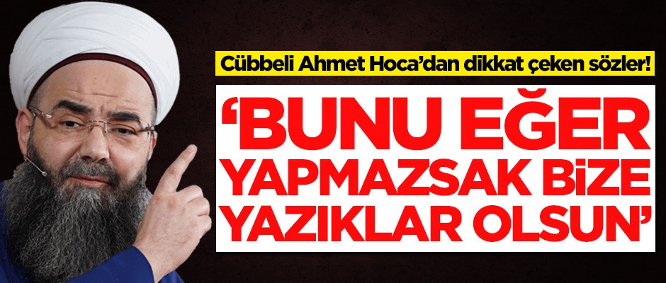 Cübbeli Ahmet Hoca: Bunu eğer yapmazsak bize yazıklar olsun