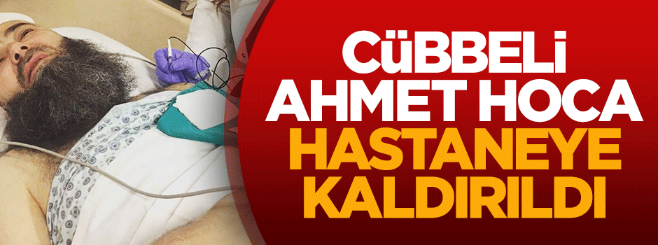 Cübbeli Ahmet Hoca hastaneye kaldırıldı