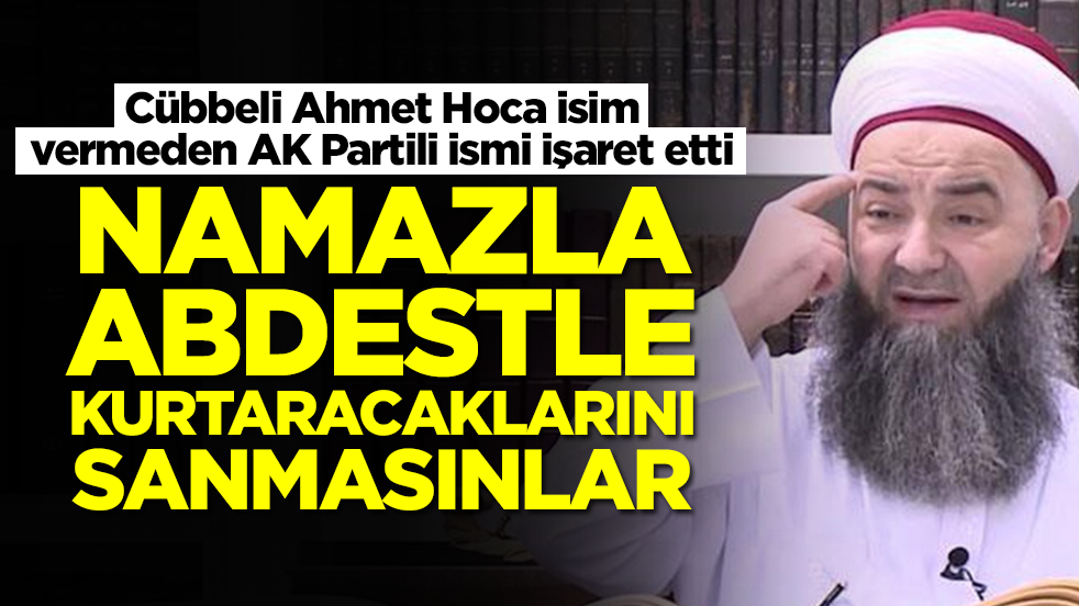 Cübbeli Ahmet Hoca isim vermeden AK Partili ismi işaret etti: Namaz abdestle kurtaracaklarını sanmasınlar