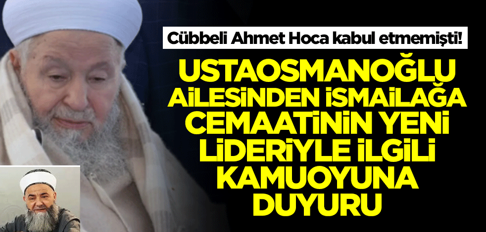 Cübbeli Ahmet Hoca kabul etmemişti! Ustaosmanoğlu ailesinden İsmailağa cemaatinin yeni lideriyle ilgili kamuoyuna duyuru